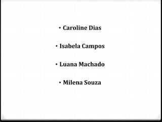 • Caroline Dias
• Isabela Campos
• Luana Machado
• Milena Souza
 