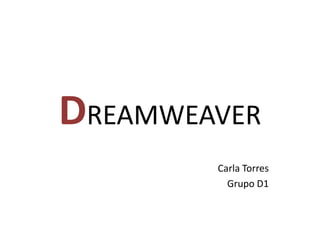 DREAMWEAVER
        Carla Torres
          Grupo D1
 