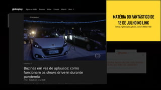 UM FORMATO QUE está dando CERTO
matéria do Fantástico de
12 de julho no link
https://globoplay.globo.com/v/8692756/
 