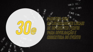 Parceria com
influenciadores locais
de diferentes perfis
para divulgação e
cobertura do evento
30@
 