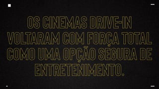 OS CINEMAS DRIVE-IN
VOLTARAM COM FORÇA TOTAL
COMO UMA OPÇÃO SEGURA DE
ENTRETENIMENTO.
 