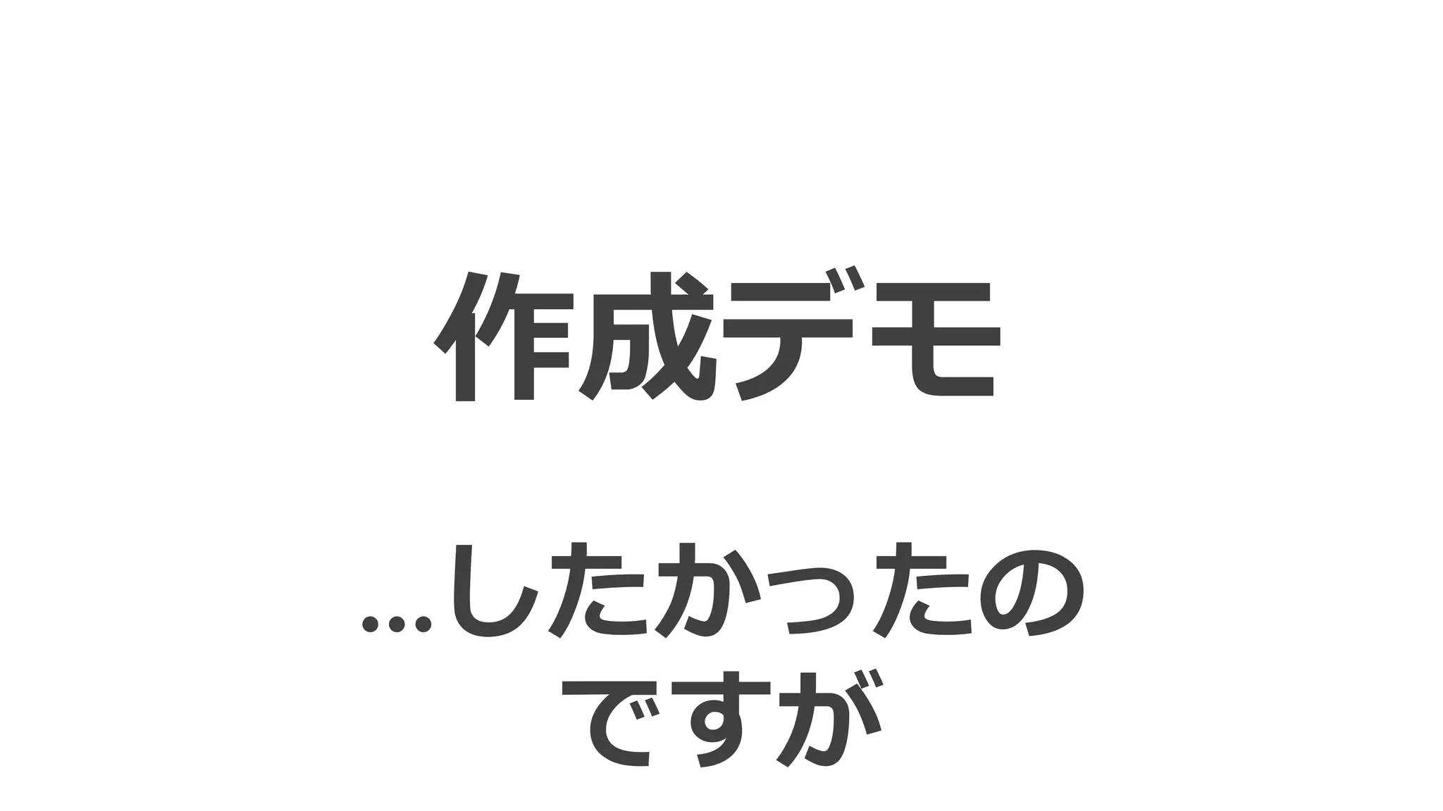 作成デモ
…したかったの
ですが
 