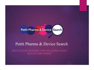Pettit Pharma & Device Search
EXECUTIVE RECRUITMENT FOR THE AUSTRALASIAN
HEALTHCARE MARKET
 