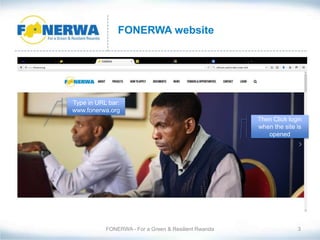 FONERWA - For a Green & Resilient Rwanda 3
FONERWA website
Then Click login
when the site is
opened
Type in URL bar:
www.fonerwa.org
 