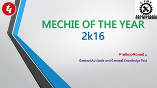 MECHIE OF THE YEAR
2k16
Prelims-Round 1
General Aptitude and General KnowledgeTest
 