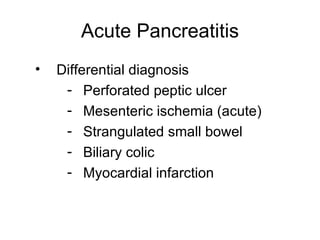 Acute Pancreatitis Differential diagnosis Perforated peptic ulcer Mesenteric ischemia (acute) Strangulated small bowel Biliary colic Myocardial infarction 