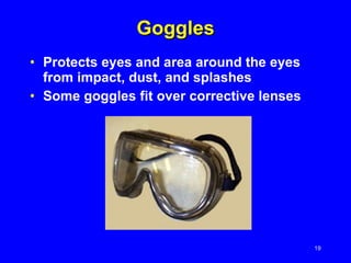 Goggles Protects eyes and area around the eyes from impact, dust, and splashes Some goggles fit over corrective lenses 