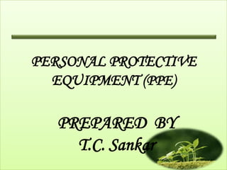PERSONAL PROTECTIVE
  EQUIPMENT (PPE)

   PREPARED BY
     T.C. Sankar
 