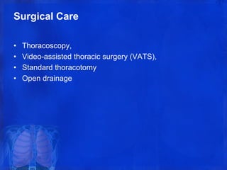 Surgical Care
• Thoracoscopy,
• Video-assisted thoracic surgery (VATS),
• Standard thoracotomy
• Open drainage
 