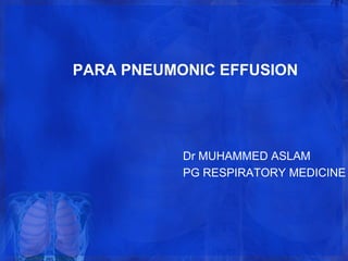 PARA PNEUMONIC EFFUSION
Dr MUHAMMED ASLAM
PG RESPIRATORY MEDICINE
 