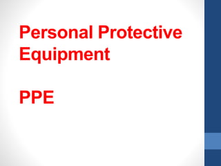 Personal Protective
Equipment
PPE
 
