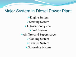 Major System in Diesel Power Plant
Engine System
Starting System
Lubrication System
Fuel System
Air filter and Supercharge
Cooling System
Exhaust System
Governing System
 