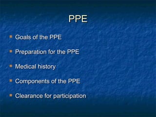 PPEPPE
 Goals of the PPEGoals of the PPE
 Preparation for the PPEPreparation for the PPE
 Medical historyMedical history
 Components of the PPEComponents of the PPE
 Clearance for participationClearance for participation
 
