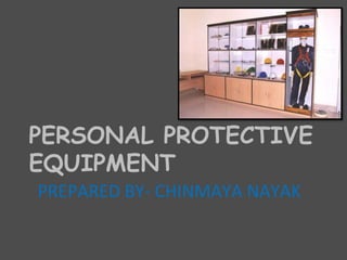 PERSONAL PROTECTIVE
EQUIPMENT
PREPARED BY- CHINMAYA NAYAK
 