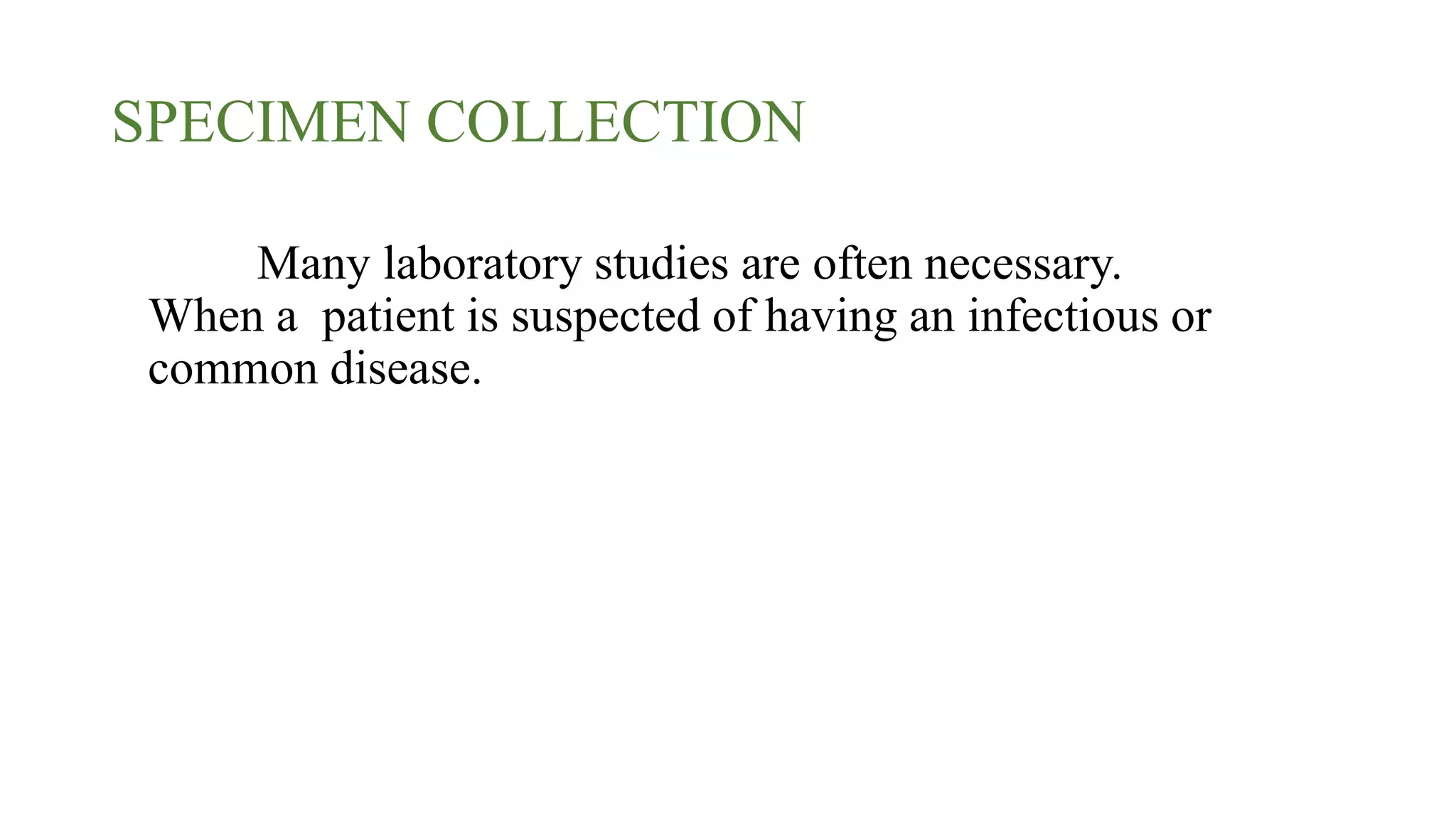 SPECIMEN COLLECTION
Many laboratory studies are often necessary.
When a patient is suspected of having an infectious or
common disease.
 