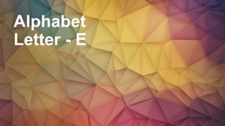 Alphabet
Letter - E
 