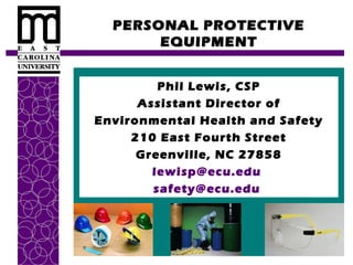 PERSONAL PROTECTIVE
EQUIPMENT
Phil Lewis, CSP
Assistant Director of
Environmental Health and Safety
210 East Fourth Street
Greenville, NC 27858
lewisp@ecu.edu
safety@ecu.edu

 