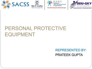PERSONAL PROTECTIVE
EQUIPMENT
REPRESENTED BY:
PRATEEK GUPTA
 