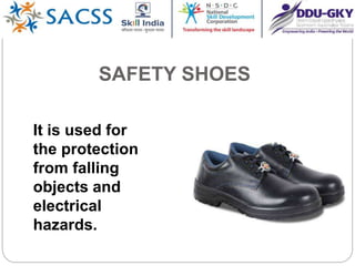 SAFETY SHOES
It is used for
the protection
from falling
objects and
electrical
hazards.
 