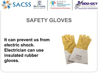 SAFETY GLOVES
It can prevent us from
electric shock.
Electrician can use
insulated rubber
gloves.
 