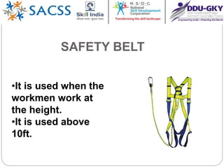 SAFETY BELT
•It is used when the
workmen work at
the height.
•It is used above
10ft.
 