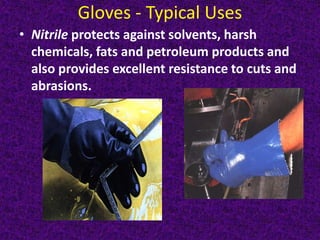 Gloves - Typical Uses
• Nitrile protects against solvents, harsh
chemicals, fats and petroleum products and
also provides excellent resistance to cuts and
abrasions.
 