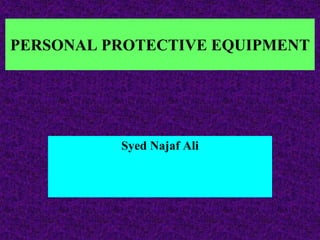 PERSONAL PROTECTIVE EQUIPMENT
Syed Najaf Ali
 