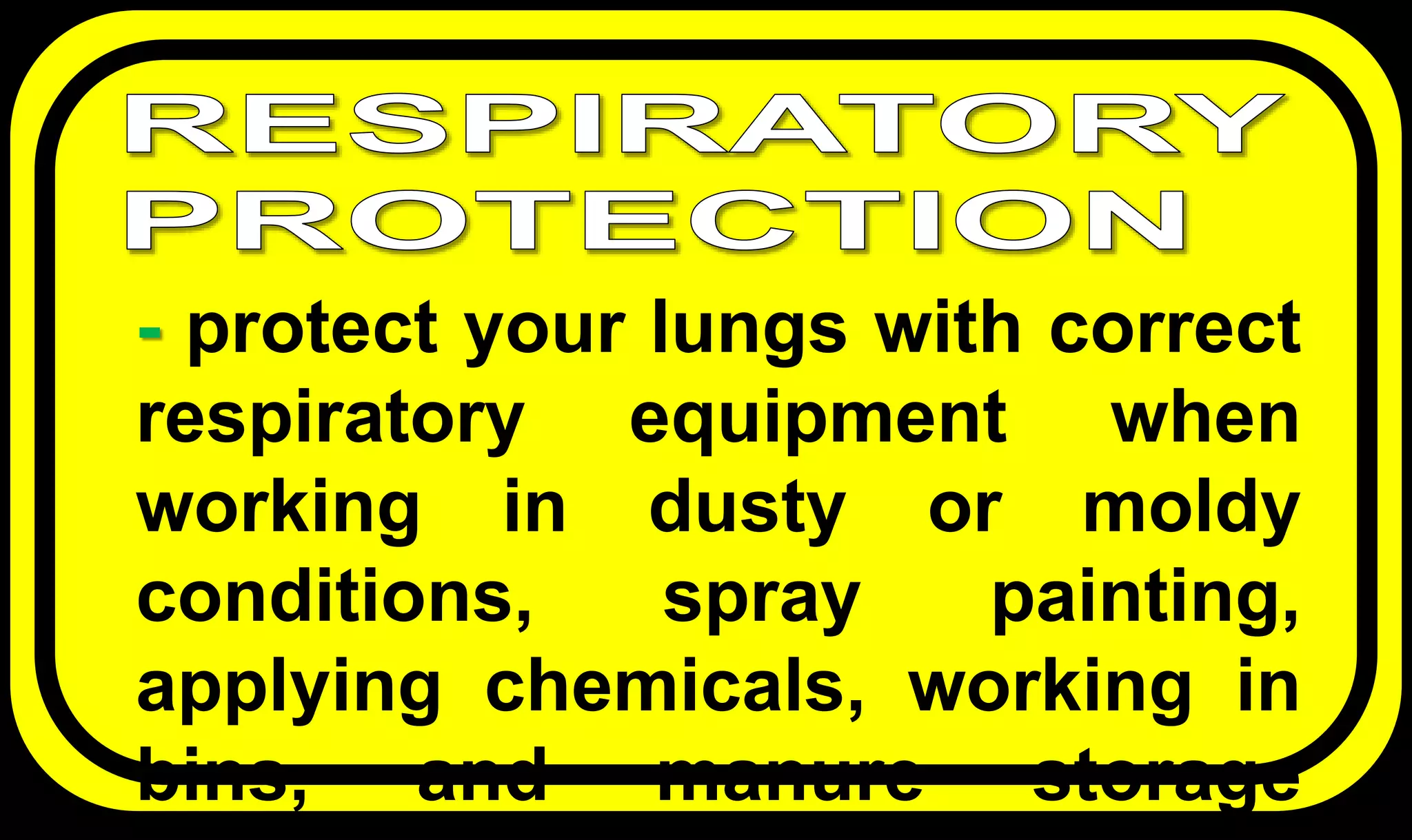 - protect your lungs with correct
respiratory equipment when
working in dusty or moldy
conditions, spray painting,
applying chemicals, working in
bins, and manure storage
 
