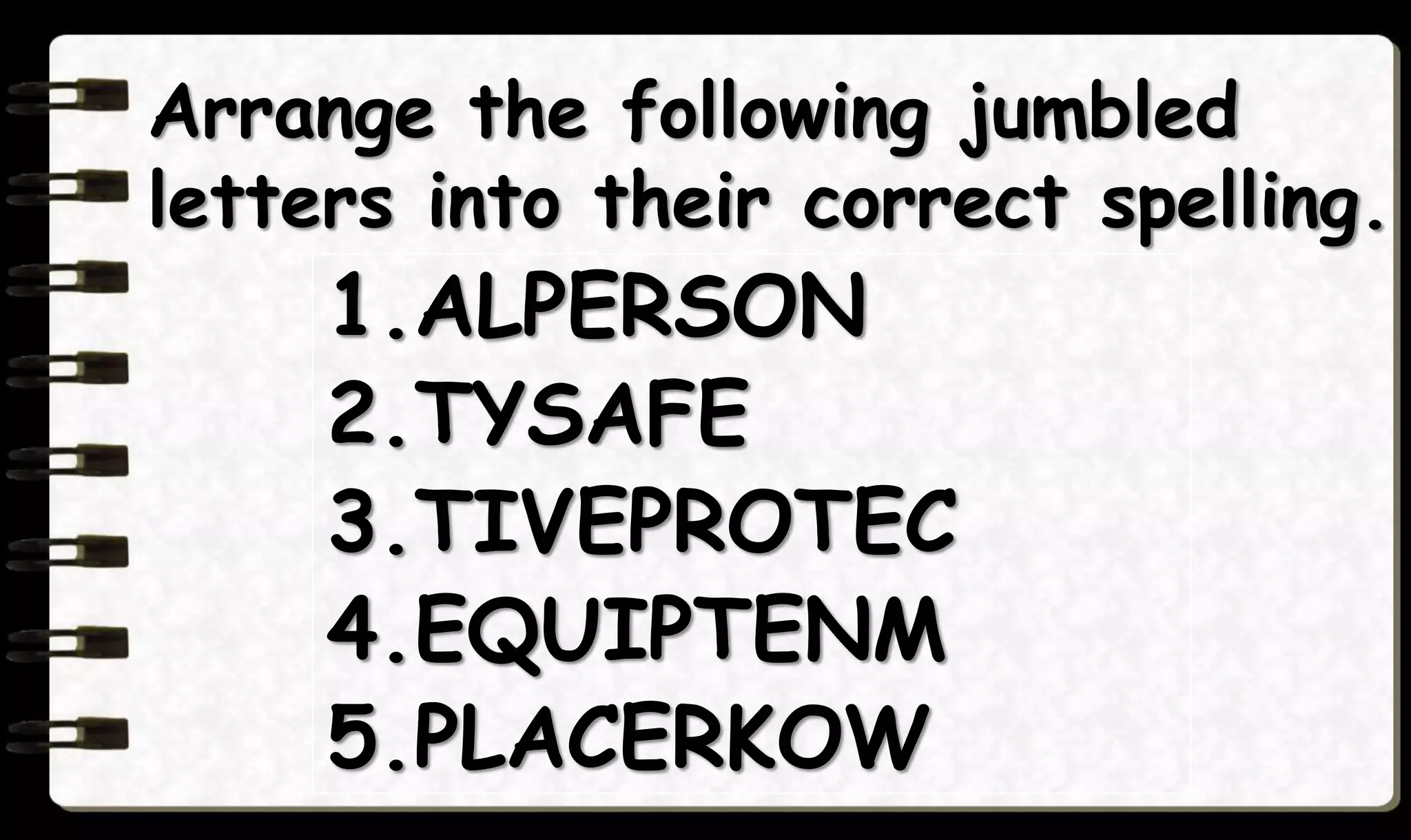 1.ALPERSON
2.TYSAFE
3.TIVEPROTEC
4.EQUIPTENM
5.PLACERKOW
Arrange the following jumbled
letters into their correct spelling.
 