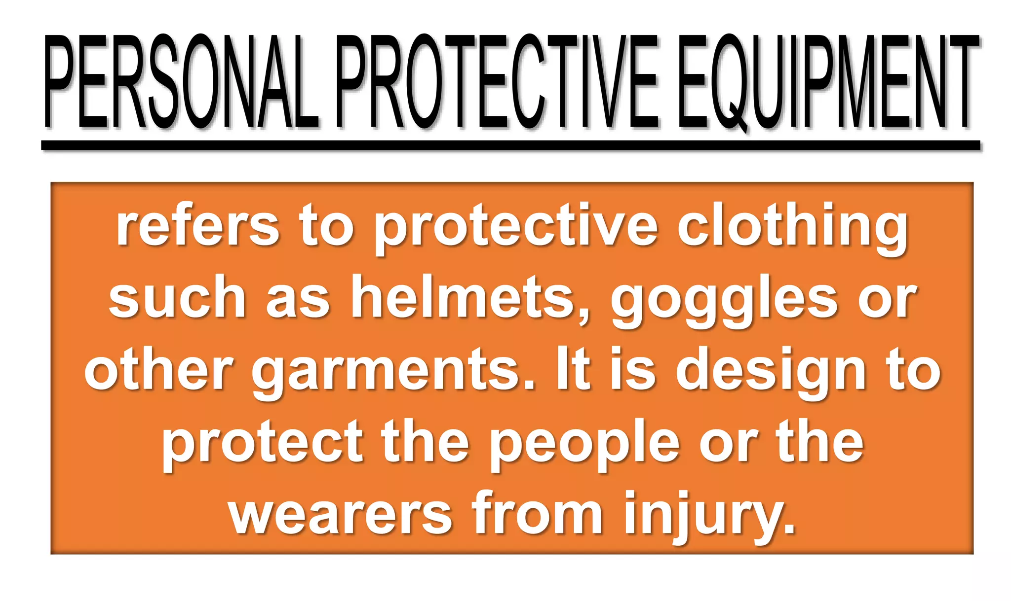 refers to protective clothing
such as helmets, goggles or
other garments. It is design to
protect the people or the
wearers from injury.
 