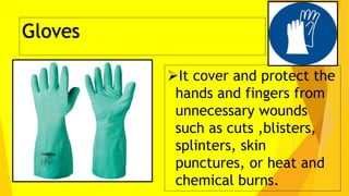 It cover and protect the
hands and fingers from
unnecessary wounds
such as cuts ,blisters,
splinters, skin
punctures, or heat and
chemical burns.
 