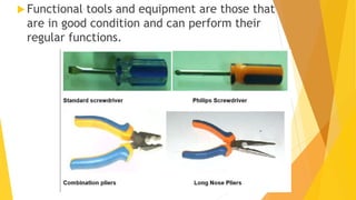  Functional tools and equipment are those that
are in good condition and can perform their
regular functions.
 