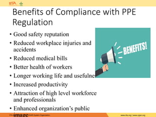 IITA is a member of the CGIAR System Organization. www.iita.org | www.cgiar.org
Benefits of Compliance with PPE
Regulation
• Good safety reputation
• Reduced workplace injuries and
accidents
• Reduced medical bills
• Better health of workers
• Longer working life and usefulness
• Increased productivity
• Attraction of high level workforce
and professionals
• Enhanced organization’s public
image
 