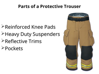 Parts of a Protective Trouser
Reinforced Knee Pads
Heavy Duty Suspenders
Reflective Trims
Pockets
 