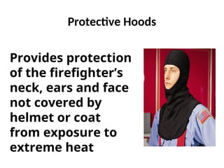 Protective Hoods
Provides protection
of the firefighter’s
neck, ears and face
not covered by
helmet or coat
from exposure to
extreme heat
 