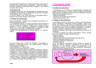 as manifestações de disciplina, de cumprimento do dever e das formas de
tratamento com superiores, pares e subordinados. Ao final do Estágio, o
seu Diretor apreciará as observações feitas e registrará o seu conceito
(menção e nota ) na FCIE.
3) Conduta Civil
A avaliação será feita por meio da observação do comportamento social
do Estagiário, particularmente, as manifestações de educação, urbanidade
e boas maneiras. dentro e fora do serviço.
Ao final do Estágio. o seu Diretor apreciará as observações feitas e
registrará o seu conceito (menção e nota) na FCIE.
c. Parecer do Comandante
Cabe ao Comandante, a avaliação final do Estagiário e a emissão do seu
parecer pessoal sobre o mesmo.
1) O Comandante apreciará os registros (menções e notas) lançados na
Ficha de Controle de Instrução do Estagiário (FCIE), fazendo constar e
processar na Ficha de Avaliação e Conceituação de Estagiário (modelo
contido na 1ª Parte deste Programa-Padrão de Instrução) as notas
correspondentes aos atributos e qualidades dela constantes.
A Média Final será transformada em Menção segundo os seguintes
critérios:
2) No seu Parecer Final, na Ficha de Avaliação e Conceituação de
Estagiário, o Comandante emitirá o seu conceito pessoal, concluindo
sobre as seguintes condições:
a) estar habilitado na 1ª Fase do EAS;
b) ser promovido ou não ao posto de 2º Tenente.
A menção I (Insuficiente) atribuída a qualquer das qualidades e atributos
constantes da Ficha de Avaliação e Conceituação de Estagiário, inabilitará
o Estagiário na 1ª Fase do Estágio e permitirá ao Comandante determinar
se esse reúne ou não as condições necessárias à promoção ao posto de
2º Tenente. O Comandante justificará sucintamente o resultado negativo,
de próprio punho, no verso da ficha. Independentemente da inaptidão na
1ª Fase do Estágio, o Estagiário prosseguirá para a 2ª Fase do mesmo,
para completar a prestação do Seviço Militar Inicial.
14.00
7. Interpretação dos OII
a. Análise dos elementos
A interpretação dos OII contidos no Programa-Padrão é realizada pela
análise dos elementos que os definem (Tarefa, Condição de Execução e
Padrão Mínimo), da matéria e dos assuntos a eles relacionados e deve ser
concluída pela identificação do (s) (a):
- objetivos intermediários;
- processo (s) de instrução mais adequado (s);
- carga horária para atingir o OII.
b. Objetivos Intermediários
A simplicidade de alguns OII permite que o processo ensino-aprendizagem
alcance, diretamente, o desempenho individual desejado. Outros OII, no
entanto, são complexos e não podem ser imediatamente atingidos, senão
por intermédio da consecução de objetivos intermediários, os quais se
constituem em passos, no que diz respeito à aprendizagem, que auxiliam o
instruendo a alcançar o desempenho individual estabelecido no OII.
O objetivo intermediário deverá definir uma subtarefa que conduzirá ao OII
considerado.
O processo de definição dos objetivos intermediários, sempre orientado
para o OII, resulta de um estudo, envolvendo a (os):
- análise da matéria;
- análise dos assuntos;
- análise da tarefa e dos demais elementos de definição do OII;
- objetivos intermediários sugeridos no PP;
- experiência profissional do interpretador;
- bibliografia disponível.
Um ou mais objetivos intermediários poderão constituir os objetivos de
Sessão de Instrução, orientando a programação do OII. Deverão ser
organizados em uma seqüência lógica de progressividade ou de
complexidade crescente, de modo que sejam identificados, perfeitamente,
aqueles que são pré-requisitos dos outros.
0,00 a 4,99 (I) Insuficiente
5,00 a 5,99 (R) Regular
6,00 a 7,99 (B) Bem
8,00 a 10,00 (MB) Muito Bem
- Assunto.
- Obj Intermediários
sugeridos nos PP.
- Experiência profissional.
- Bibliografia disponível.
OII OBJETIVOS
INTERMEDIÁRIO
S
 