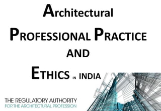 Architectural
PROFESSIONAL PRACTICE
AND
ETHICS IN INDIA
 