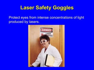 Laser Safety Goggles
Protect eyes from intense concentrations of light
produced by lasers.
 