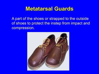 Metatarsal Guards
A part of the shoes or strapped to the outside
of shoes to protect the instep from impact and
compression.
 