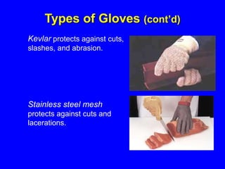 Kevlar protects against cuts,
slashes, and abrasion.
Stainless steel mesh
protects against cuts and
lacerations.
Types of Gloves (cont’d)
 