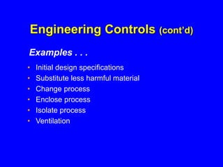 Engineering Controls (cont’d)
• Initial design specifications
• Substitute less harmful material
• Change process
• Enclose process
• Isolate process
• Ventilation
Examples . . .
 