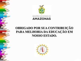 OBRIGADO POR SUA CONTRIBUIÇÃO
PARA MELHORIA DA EDUCAÇÃO EM
NOSSO ESTADO.
 