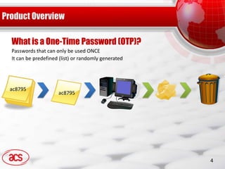 What is a One-Time Password (OTP)?
Passwords that can only be used ONCE
It can be predefined (list) or randomly generated




ac8795
                    ac8795




                                                    4
 