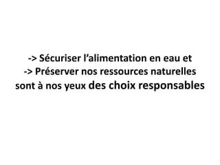 -> Sécuriser l’alimentation en eau et
-> Préserver nos ressources naturelles
sont à nos yeux des choix responsables

 