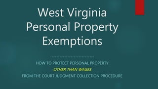 West Virginia
Personal Property
Exemptions
----------------------------
HOW TO PROTECT PERSONAL PROPERTY
OTHER THAN WAGES
...