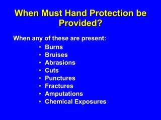 When Must Hand Protection be Provided? Burns Bruises Abrasions Cuts Punctures Fractures Amputations Chemical Exposures When any of these are present: 
