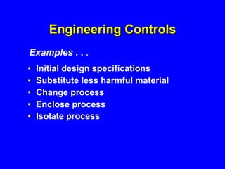 Engineering Controls Initial design specifications Substitute less harmful material Change process Enclose process Isolate process Examples . . . 