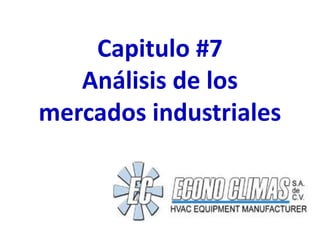 Capitulo #7
   Análisis de los
mercados industriales
 