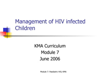 Management of HIV infected Children  KMA Curriculum Module 7 June 2006 