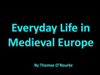 Everyday Life in
Medieval Europe
By Thomas O’Rourke

 